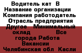 Водитель кат."ВCE › Название организации ­ Компания-работодатель › Отрасль предприятия ­ Другое › Минимальный оклад ­ 20 000 - Все города Работа » Вакансии   . Челябинская обл.,Касли г.